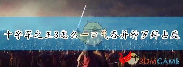 《十字军之王3》吞并神罗拜占庭等帝国方法